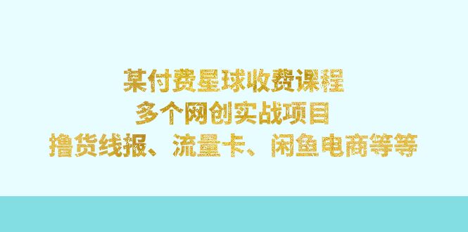 【副业项目7334期】某付费星球课程：多个网创实战项目，撸货线报、流量卡、闲鱼电商等等-欧乐副业网