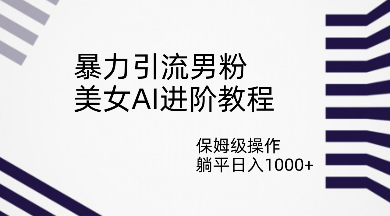 【副业项目7336期】暴力引流男粉，美女AI进阶教程，保姆级操作，躺平日入1000+-欧乐副业网