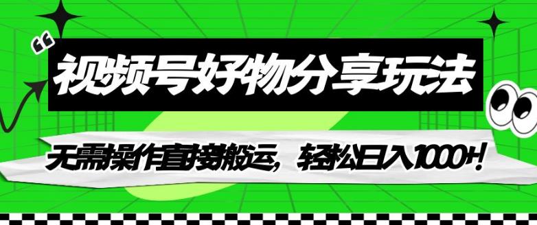 【副业项目7342期】视频号好物分享玩法，无需操作直接搬运，轻松日入1000+！【揭秘】-欧乐副业网