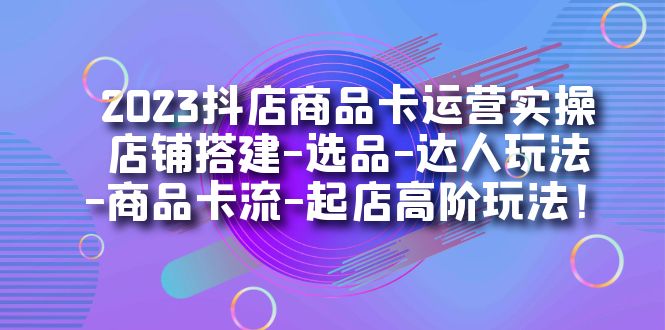 【副业项目7349期】2023抖店商品卡运营实操：店铺搭建-选品-达人玩法-商品卡流-起店高阶玩玩-欧乐副业网