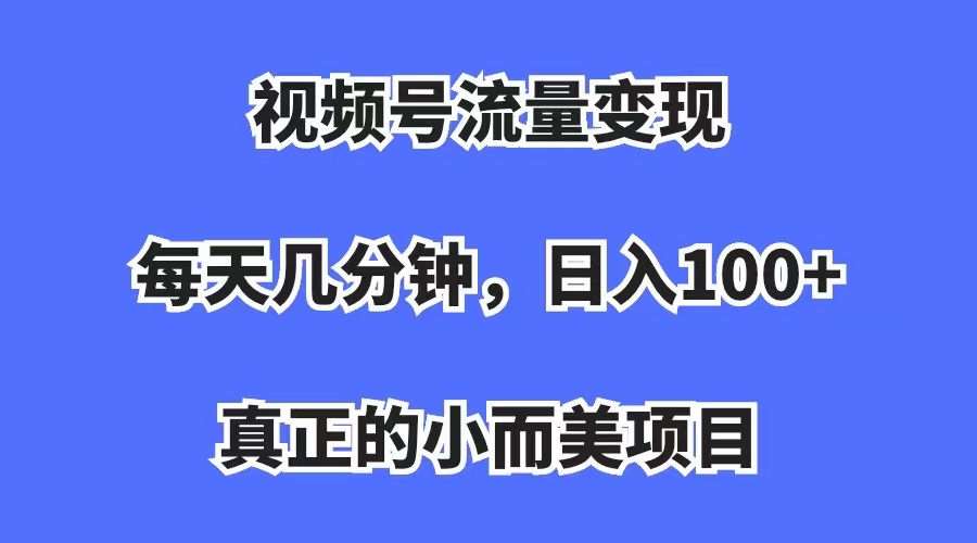 【副业项目7352期】视频号流量变现，每天几分钟，收入100+，真正的小而美项目-欧乐副业网