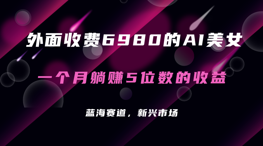 【副业项目7354期】外面收费6980的AI美女项目！每月躺赚5位数收益（教程+素材+工具）-欧乐副业网
