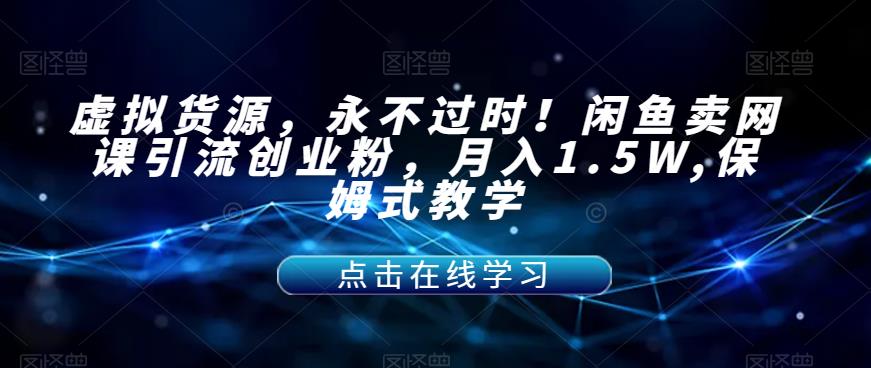 【副业项目7359期】虚拟货源，永不过时！闲鱼卖网课引流创业粉，月入1.5W,保姆式教学【揭秘】-欧乐副业网