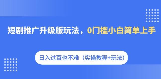 【副业项目7363期】短剧推广升级版玩法，0门槛小白简单上手，日入过百也不难（实操教程+玩法）-欧乐副业网