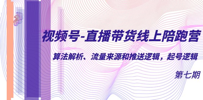 【副业项目7371期】视频号-直播带货线上陪跑营第7期：算法解析、流量来源和推送逻辑，起号逻辑-欧乐副业网