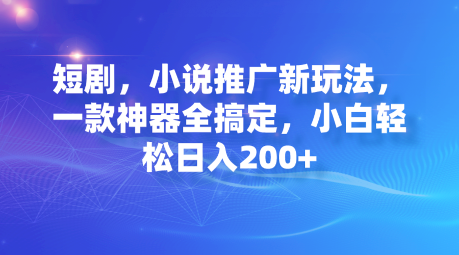 【副业项目7374期】短剧，小说推广新玩法，一款神器全搞定，小白轻松日入200+-欧乐副业网