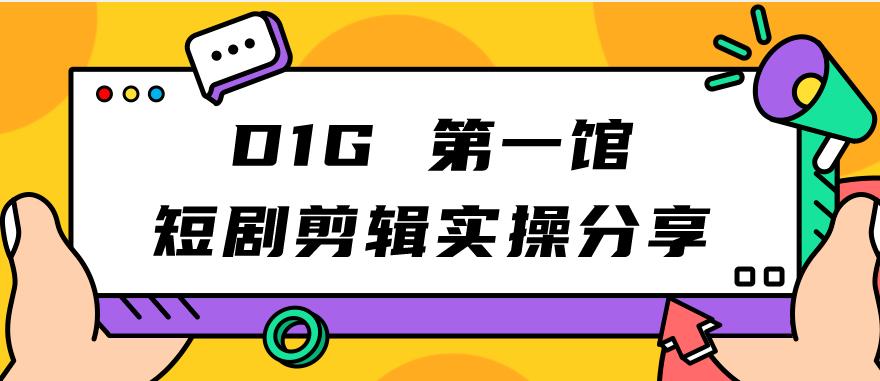 【副业项目7383期】D1G第一馆短剧剪辑实操分享，看完就能执行，项目不复杂-欧乐副业网