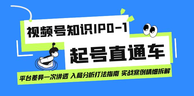 【副业项目7394期】视频号知识IP0-1起号直通车 平台差异一次讲透 入局分析打法指南 实战案例..-欧乐副业网