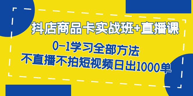 【副业项目7401期】抖店商品卡实战班+直播课-8月 0-1学习全部方法 不直播不拍短视频日出1000单-欧乐副业网