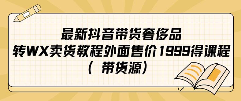 【副业项目7403期】最新抖音奢侈品转微信卖货教程外面售价1999的课程（带货源）-欧乐副业网