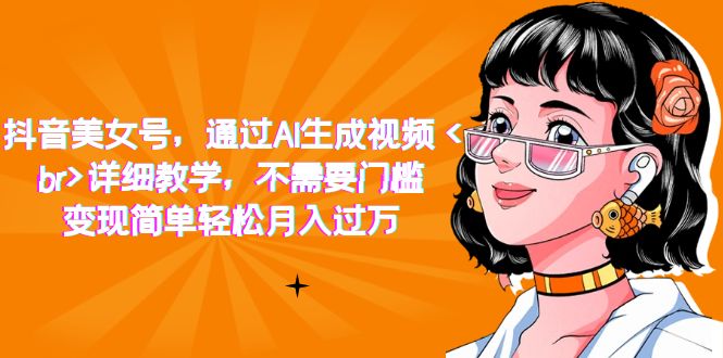 【副业项目7407期】抖音美女号，通过AI生成视频，详细教学，不需要门槛，变现简单轻松月入过万-欧乐副业网