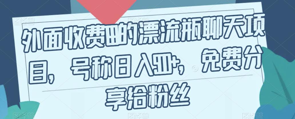 【副业项目7411期】外面收费199的漂流瓶聊天项目，号称日入500+【揭秘】-欧乐副业网