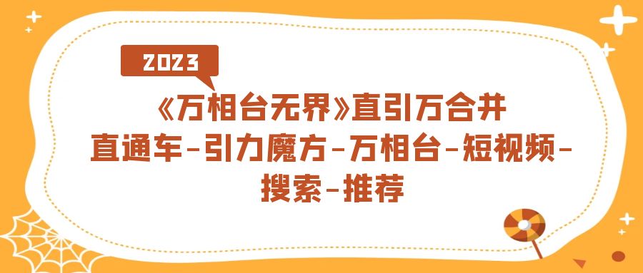 【副业项目7421期】《万相台-无界》直引万合并，直通车-引力魔方-万相台-短视频-搜索-推荐-欧乐副业网