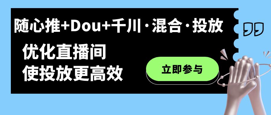【副业项目7428期】随心推+Dou+千川·混合·投放新玩法，优化直播间使投放更高效-欧乐副业网