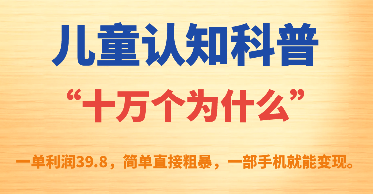 【副业项目7431期】儿童认知科普“十万个为什么”一单利润39.8，简单粗暴，一部手机就能变现-欧乐副业网