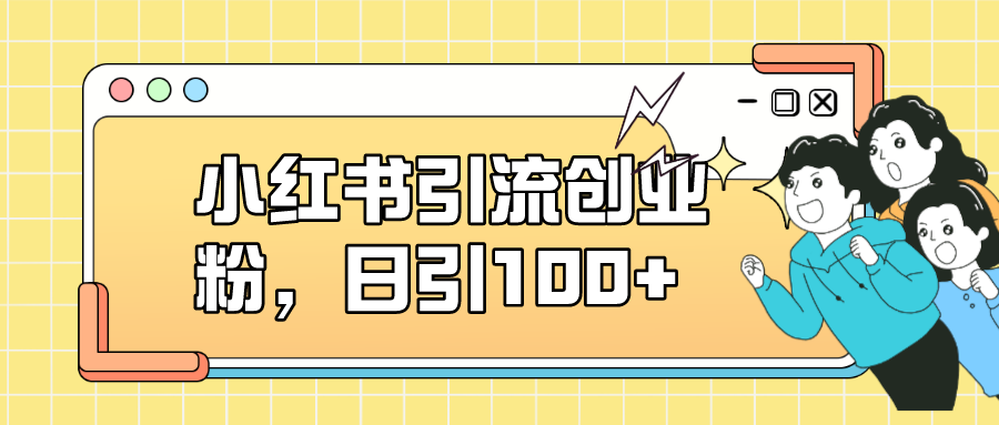 【副业项目7434期】小红书引流创业粉，日引100+，小白可上手，可矩阵操作-欧乐副业网
