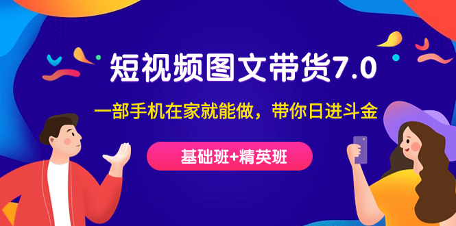 【副业项目7446期】短视频-图文带货7.0（基础班+精英班）一部手机在家就能做，带你日进斗金-欧乐副业网