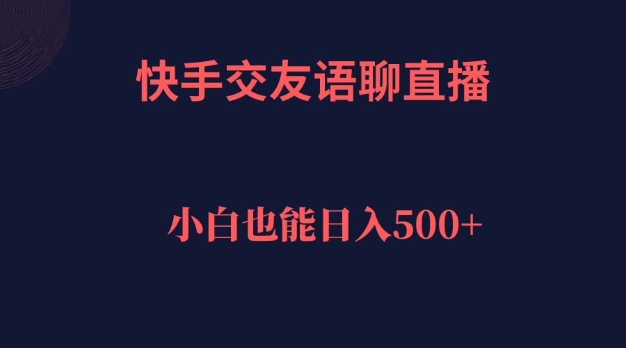 【副业项目7451期】快手交友语聊直播，轻松日入500＋-欧乐副业网
