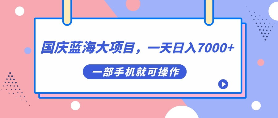 【副业项目7453期】国庆蓝海大项目，一天日入7000+，一部手机就可操作-欧乐副业网