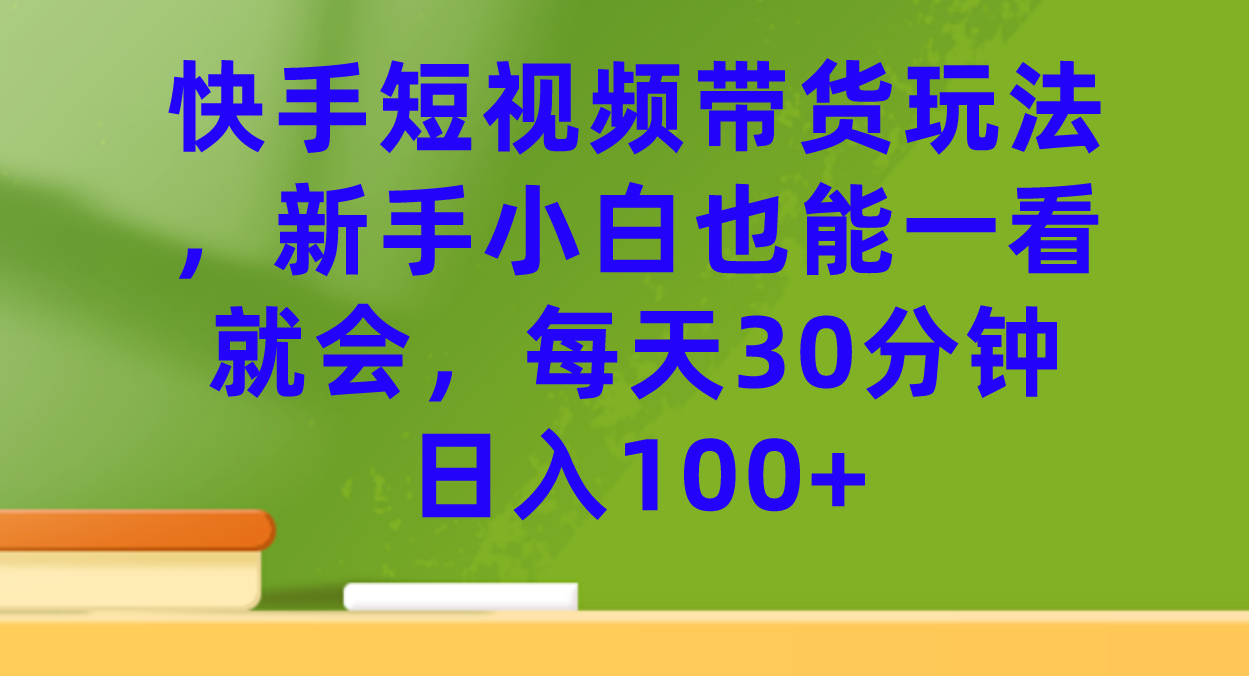 【副业项目7461期】快手短视频带货玩法，新手小白也能一看就会，每天30分钟日入100+-欧乐副业网