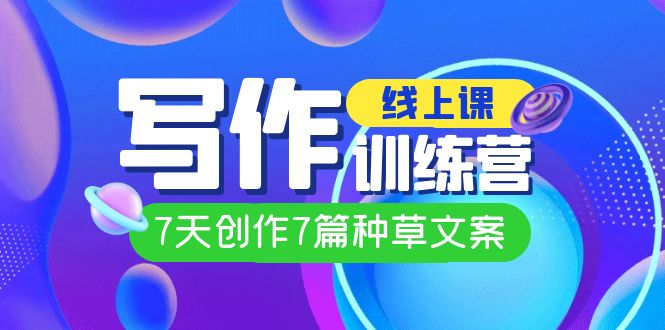 【副业项目7468期】线上创作写作训练营，7天创作7篇种草文案（7节直播课）-欧乐副业网