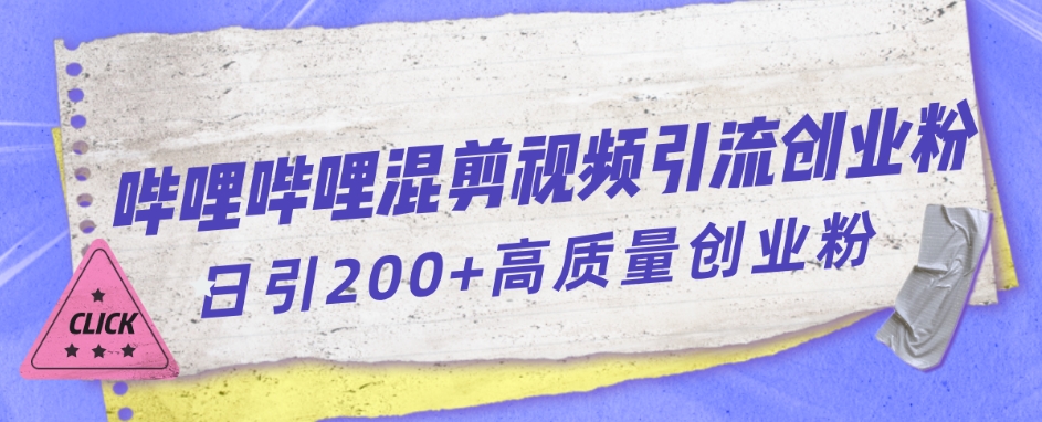 【副业项目7483期】哔哩哔哩B站混剪视频引流创业粉日引300+-欧乐副业网
