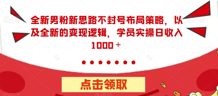 【副业项目7484期】全新男粉新思路不封号布局策略，以及全新的变现逻辑，实操日收入1000＋【揭秘】-欧乐副业网