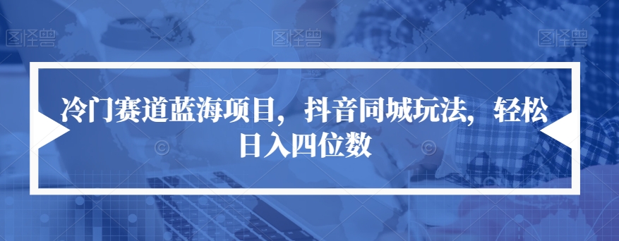 【副业项目7491期】冷门赛道蓝海项目，抖音同城玩法，轻松日入四位数【揭秘】-欧乐副业网