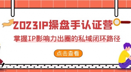 【副业项目7173期】2023·IP操盘手·认证营·第2期，掌握IP影响力出圈的私域闭环路径-欧乐副业网