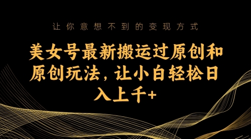【副业项目7224期】美女号最新搬运过原创和原创玩法，让小白轻松日入上千+-欧乐副业网