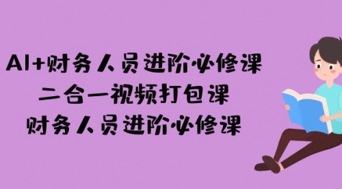 【副业项目7243期】AI + 财务人员进阶必修课二合一视频打包课，财务人员进阶必修课-欧乐副业网