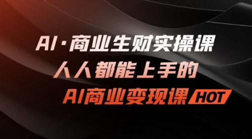 【副业项目7268期】AI·商业生财实操课：人人都能上手的AI·商业变现课-欧乐副业网
