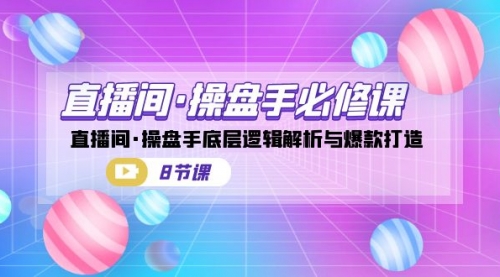 【副业项目7270期】直播间·操盘手必修课：直播间·操盘手底层逻辑解析与爆款打造-欧乐副业网