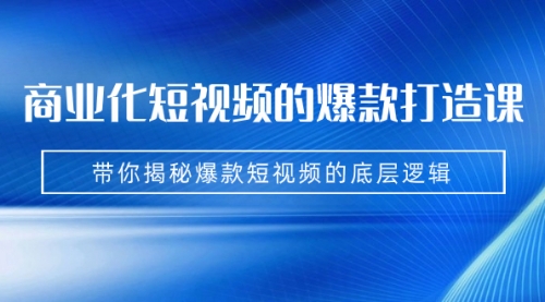 【副业项目7304期】商业化短视频的爆款打造课：手把手带你揭秘爆款短视频的底层逻辑（9节课）-欧乐副业网