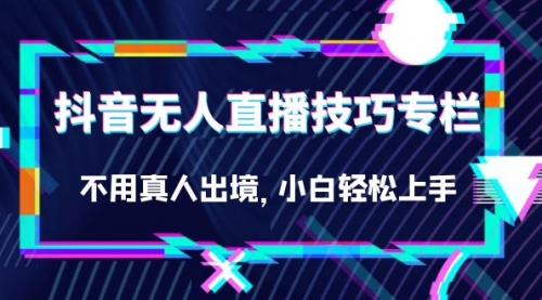 【副业项目7306期】抖音无人直播技巧专栏，不用真人出境，小白轻松上手（27节）-欧乐副业网