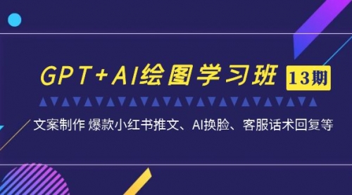 【副业项目7307期】GPT+AI绘图学习班【13期更新】 文案制作 爆款小红书推文、AI换脸、客服话术-欧乐副业网