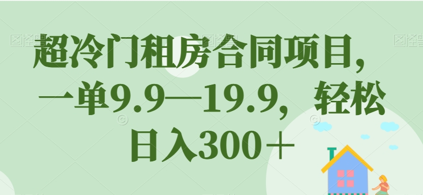【副业项目7508期】超冷门租房合同项目，一单9.9—19.9，轻松日入300＋【揭秘】-欧乐副业网