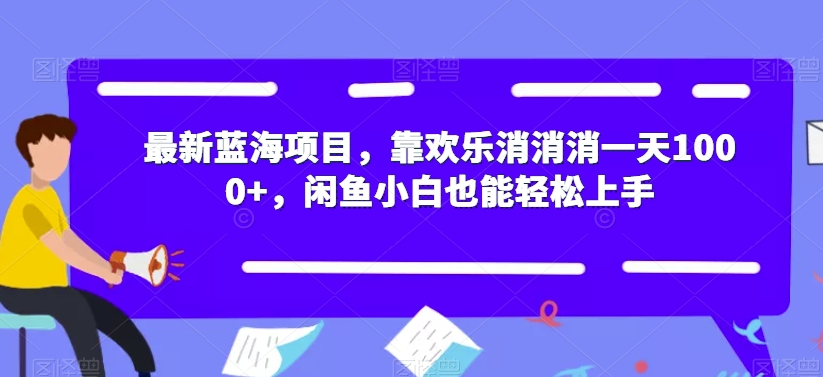 【副业项目7525期】最新蓝海项目，靠欢乐消消消一天1000+，闲鱼小白也能轻松上手【揭秘】-欧乐副业网