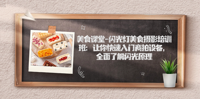 【副业项目7531期】美食课堂-闪光灯美食摄影培训班：让你快速入门商拍设备，全面了解闪光原理-欧乐副业网