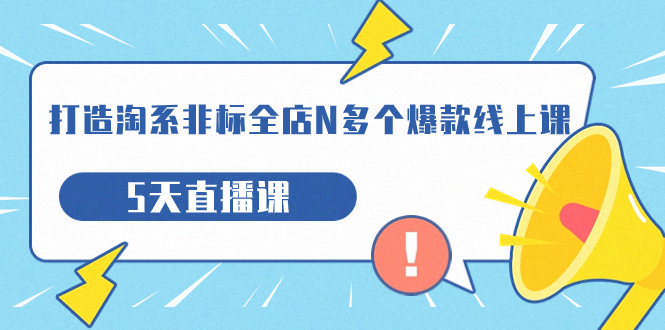 【副业项目7550期】打造-淘系-非标全店N多个爆款线上课，5天直播课-欧乐副业网