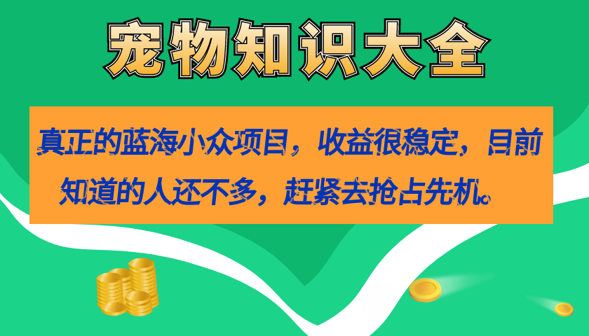 【副业项目7554期】真正的蓝海小众项目，宠物知识大全，收益很稳定（教务+素材）-欧乐副业网
