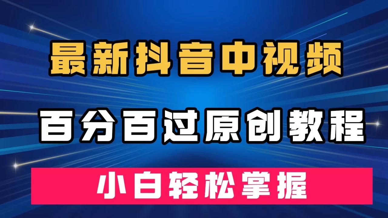 【副业项目7558期】最新抖音中视频百分百过原创教程，深度去重，小白轻松掌握-欧乐副业网