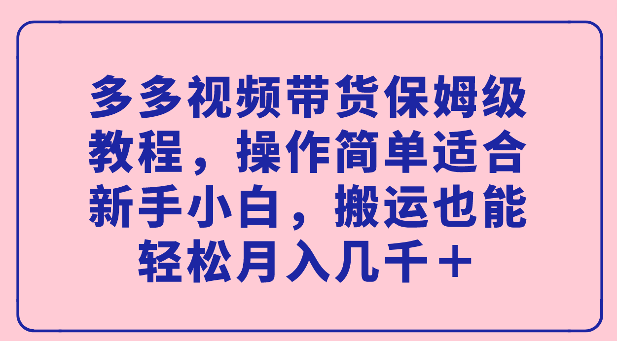 【副业项目7559期】多多视频带货保姆级教程，操作简单适合新手小白，搬运也能轻松月入几千＋-欧乐副业网