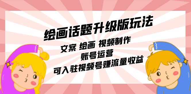 【副业项目7567期】绘画话题升级版玩法：文案 绘画 视频制作 账号运营 可入驻视频号赚流量收益-欧乐副业网
