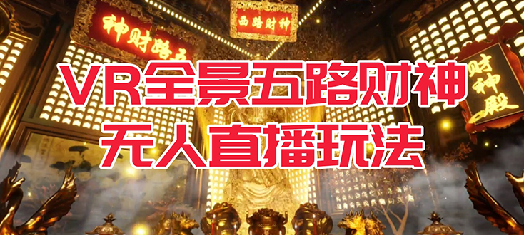 【副业项目7580期】VR全景模式五路财神无人直播玩法，抖音目前最火玩法独家制作【吸金又吸睛】-欧乐副业网