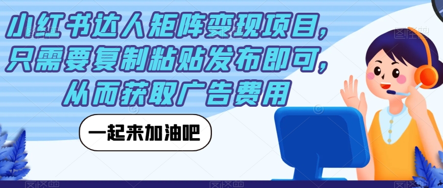 【副业项目7610期】小红书达人矩阵变现项目，只需要复制粘贴发布即可，从而获取广告费用-欧乐副业网