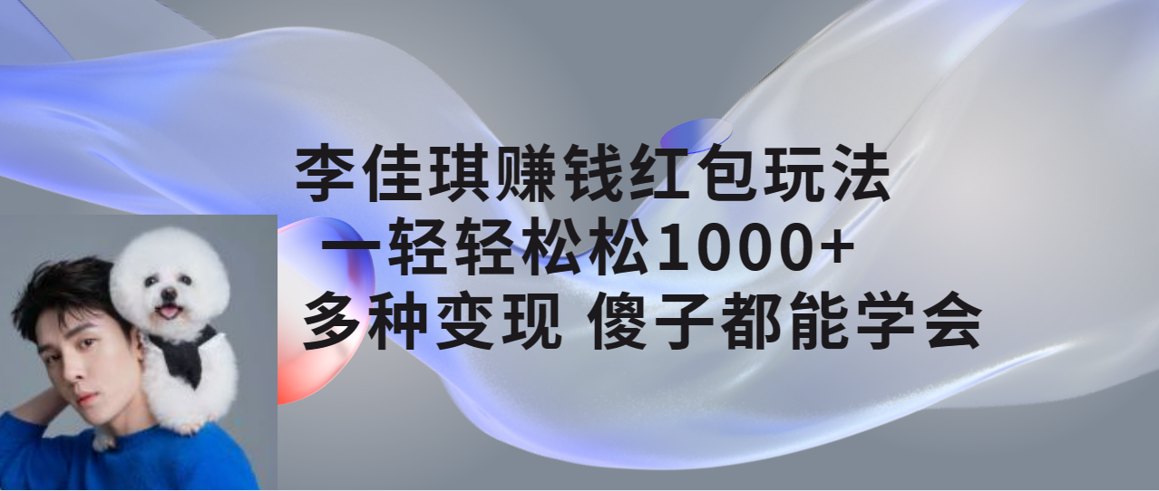 【副业项目7612期】李佳琪赚钱红包玩法，一天轻轻松松1000+，多种变现，傻子都能学会-欧乐副业网