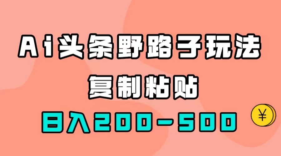 【副业项目7616期】AI头条野路子玩法，只需复制粘贴，日入200-500+-欧乐副业网