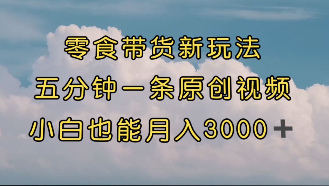 【副业项目7619期】零食带货新玩法，5分钟一条原创视频，新手小白也能轻松月入3000+-欧乐副业网