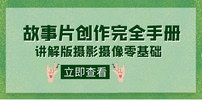 【副业项目7683期】编导-通识课之《故事片-创作完全手册》摄影摄像零基础到精通（20节课程）-欧乐副业网